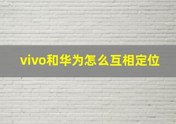 vivo和华为怎么互相定位