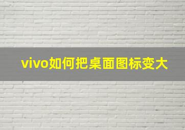 vivo如何把桌面图标变大