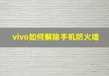 vivo如何解除手机防火墙