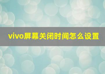 vivo屏幕关闭时间怎么设置