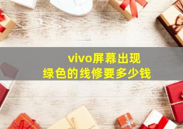 vivo屏幕出现绿色的线修要多少钱