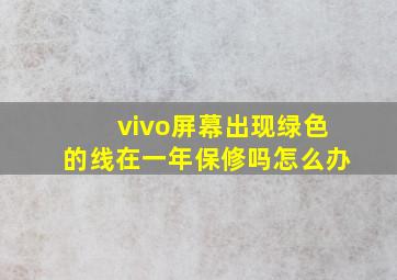 vivo屏幕出现绿色的线在一年保修吗怎么办