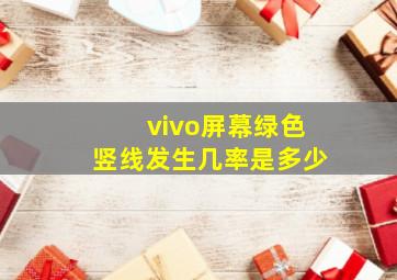 vivo屏幕绿色竖线发生几率是多少