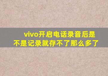 vivo开启电话录音后是不是记录就存不了那么多了