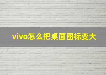 vivo怎么把桌面图标变大