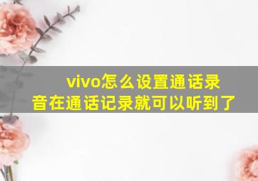 vivo怎么设置通话录音在通话记录就可以听到了