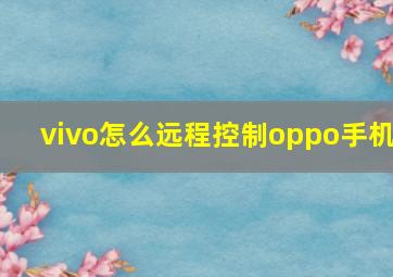 vivo怎么远程控制oppo手机