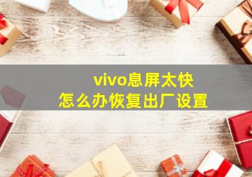 vivo息屏太快怎么办恢复出厂设置