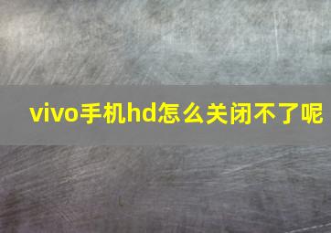 vivo手机hd怎么关闭不了呢