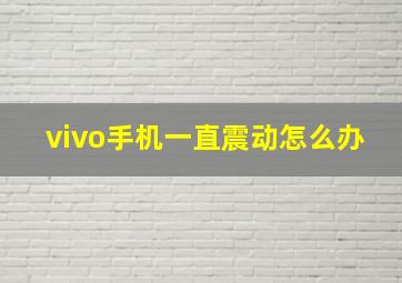 vivo手机一直震动怎么办