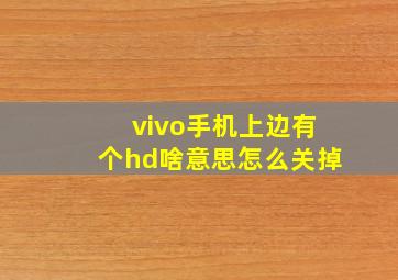 vivo手机上边有个hd啥意思怎么关掉