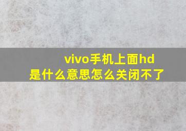 vivo手机上面hd是什么意思怎么关闭不了