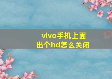 vivo手机上面出个hd怎么关闭