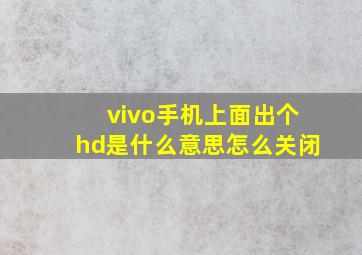 vivo手机上面出个hd是什么意思怎么关闭