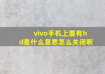 vivo手机上面有hd是什么意思怎么关闭啊