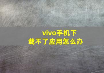 vivo手机下载不了应用怎么办