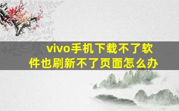 vivo手机下载不了软件也刷新不了页面怎么办