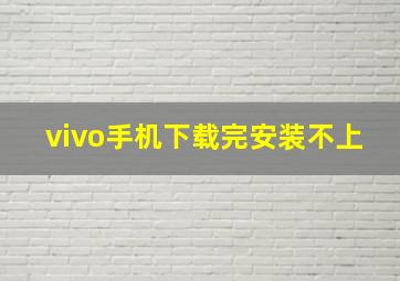 vivo手机下载完安装不上