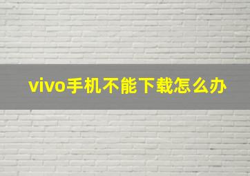 vivo手机不能下载怎么办