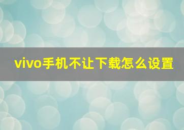 vivo手机不让下载怎么设置