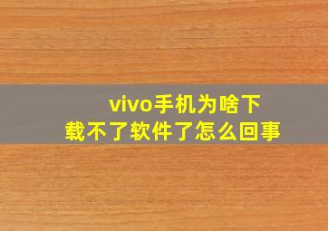 vivo手机为啥下载不了软件了怎么回事