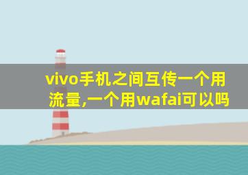 vivo手机之间互传一个用流量,一个用wafai可以吗