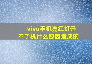 vivo手机亮红灯开不了机什么原因造成的