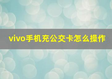 vivo手机充公交卡怎么操作