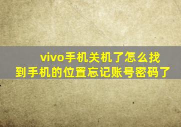 vivo手机关机了怎么找到手机的位置忘记账号密码了