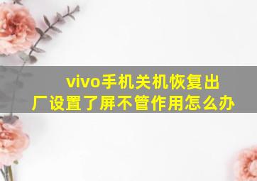 vivo手机关机恢复出厂设置了屏不管作用怎么办