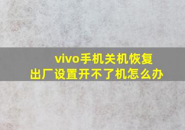 vivo手机关机恢复出厂设置开不了机怎么办