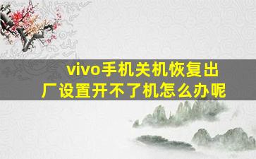 vivo手机关机恢复出厂设置开不了机怎么办呢