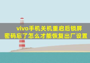 vivo手机关机重启后锁屏密码忘了怎么才能恢复出厂设置