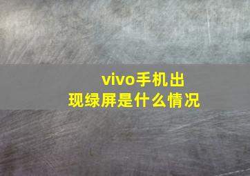 vivo手机出现绿屏是什么情况