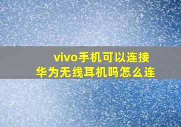 vivo手机可以连接华为无线耳机吗怎么连