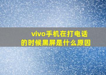 vivo手机在打电话的时候黑屏是什么原因