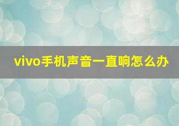 vivo手机声音一直响怎么办