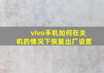 vivo手机如何在关机的情况下恢复出厂设置