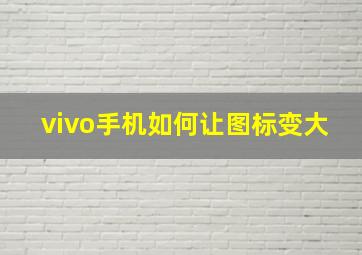 vivo手机如何让图标变大