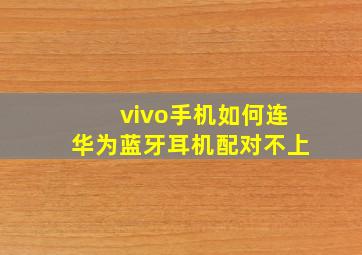 vivo手机如何连华为蓝牙耳机配对不上