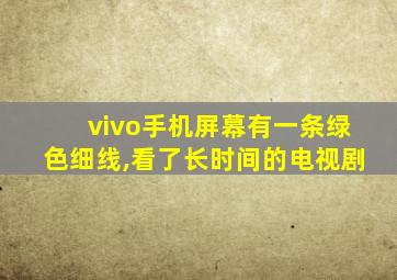 vivo手机屏幕有一条绿色细线,看了长时间的电视剧