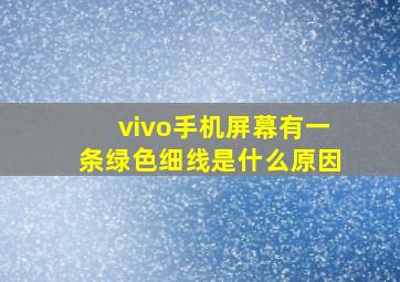 vivo手机屏幕有一条绿色细线是什么原因