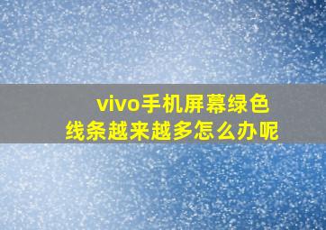 vivo手机屏幕绿色线条越来越多怎么办呢