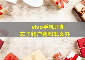 vivo手机开机忘了帐户密码怎么办