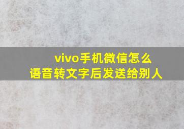 vivo手机微信怎么语音转文字后发送给别人