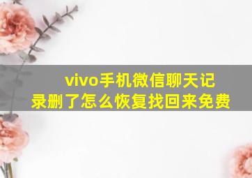 vivo手机微信聊天记录删了怎么恢复找回来免费