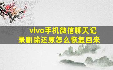 vivo手机微信聊天记录删除还原怎么恢复回来