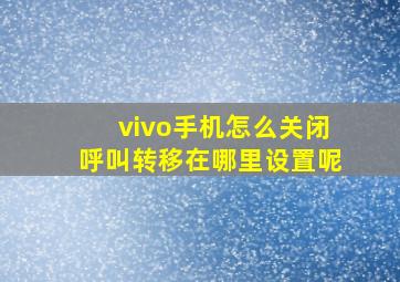 vivo手机怎么关闭呼叫转移在哪里设置呢