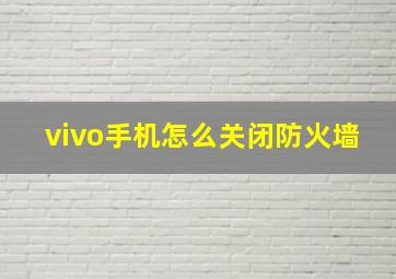 vivo手机怎么关闭防火墙