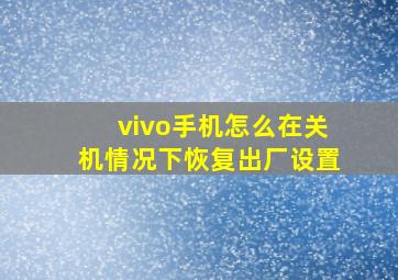 vivo手机怎么在关机情况下恢复出厂设置